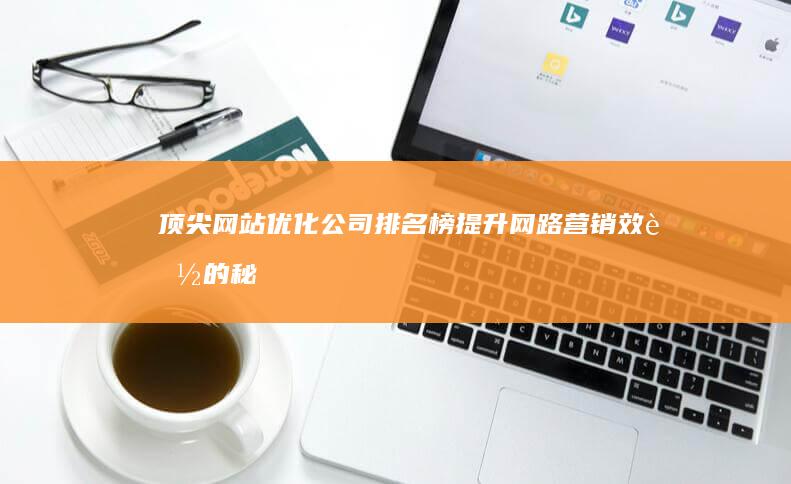 顶尖网站优化公司排名榜：提升网路营销效能的秘诀